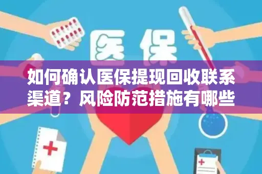 如何确认医保提现回收联系渠道？风险防范措施有哪些？